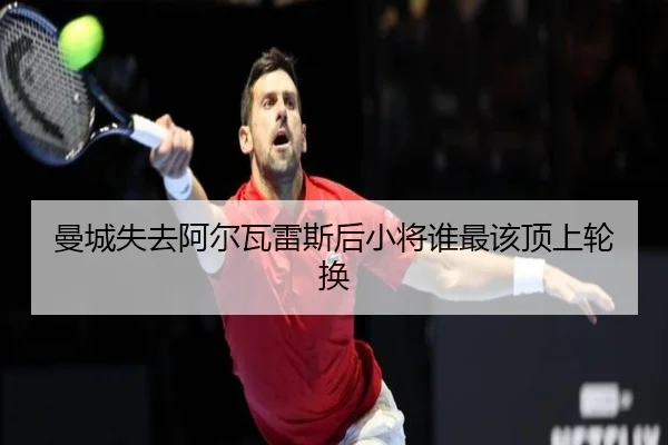 曼城失去阿尔瓦雷斯后小将谁最该顶上轮换